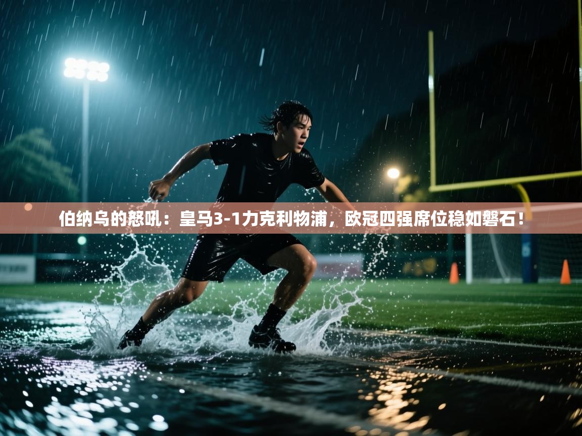 伯纳乌的怒吼：皇马3-1力克利物浦，欧冠四强席位稳如磐石！