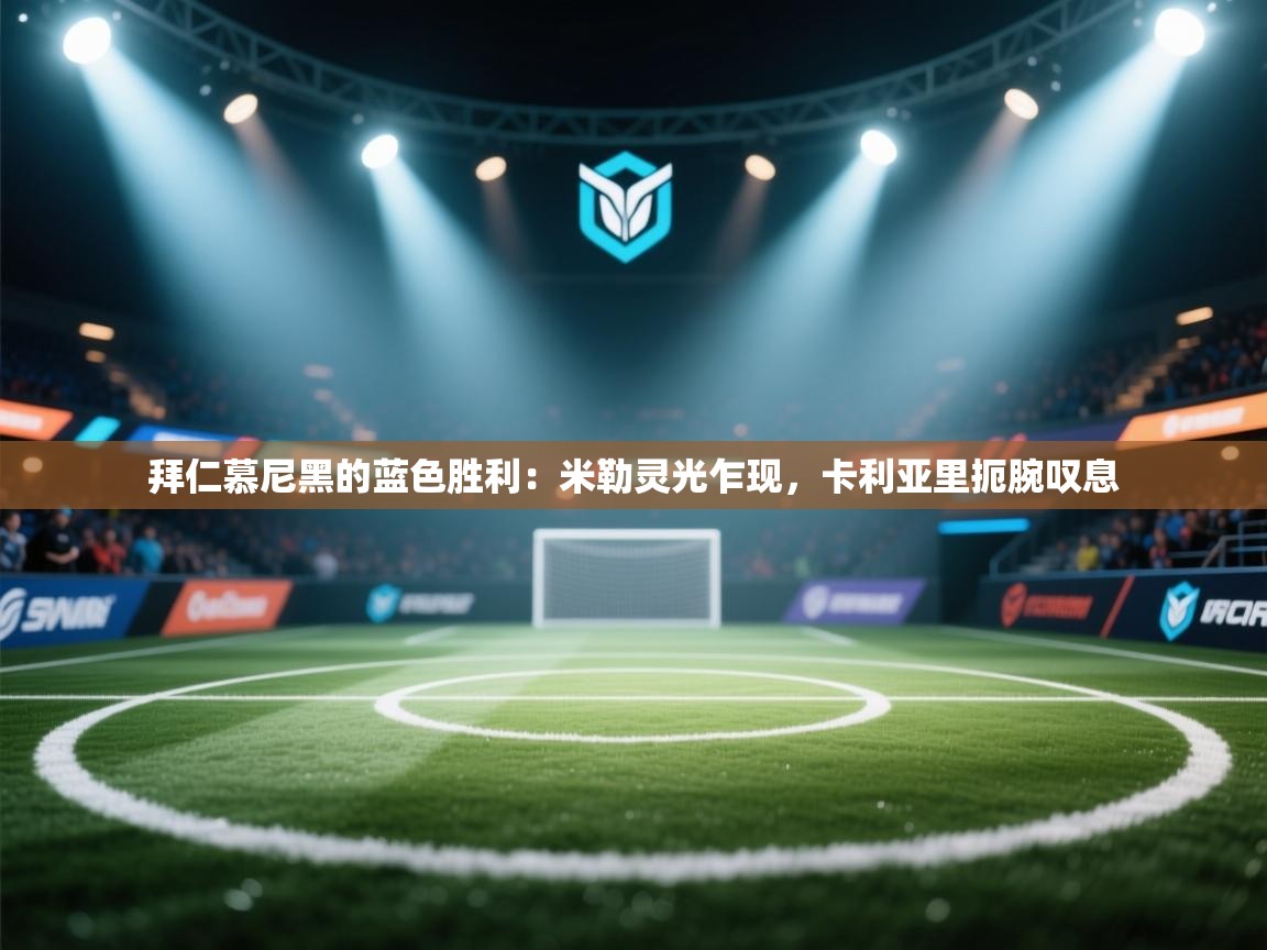 拜仁慕尼黑的蓝色胜利：米勒灵光乍现，卡利亚里扼腕叹息