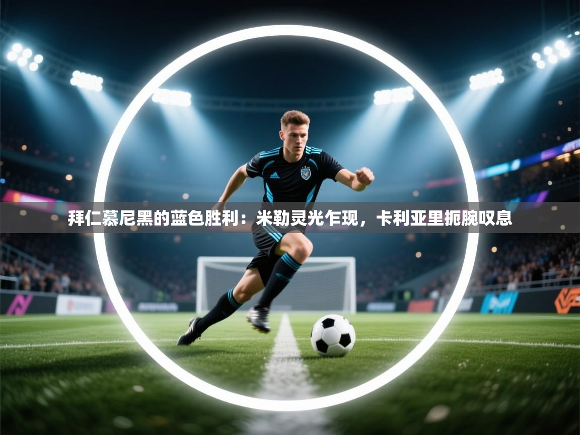 拜仁慕尼黑的蓝色胜利：米勒灵光乍现，卡利亚里扼腕叹息  第2张