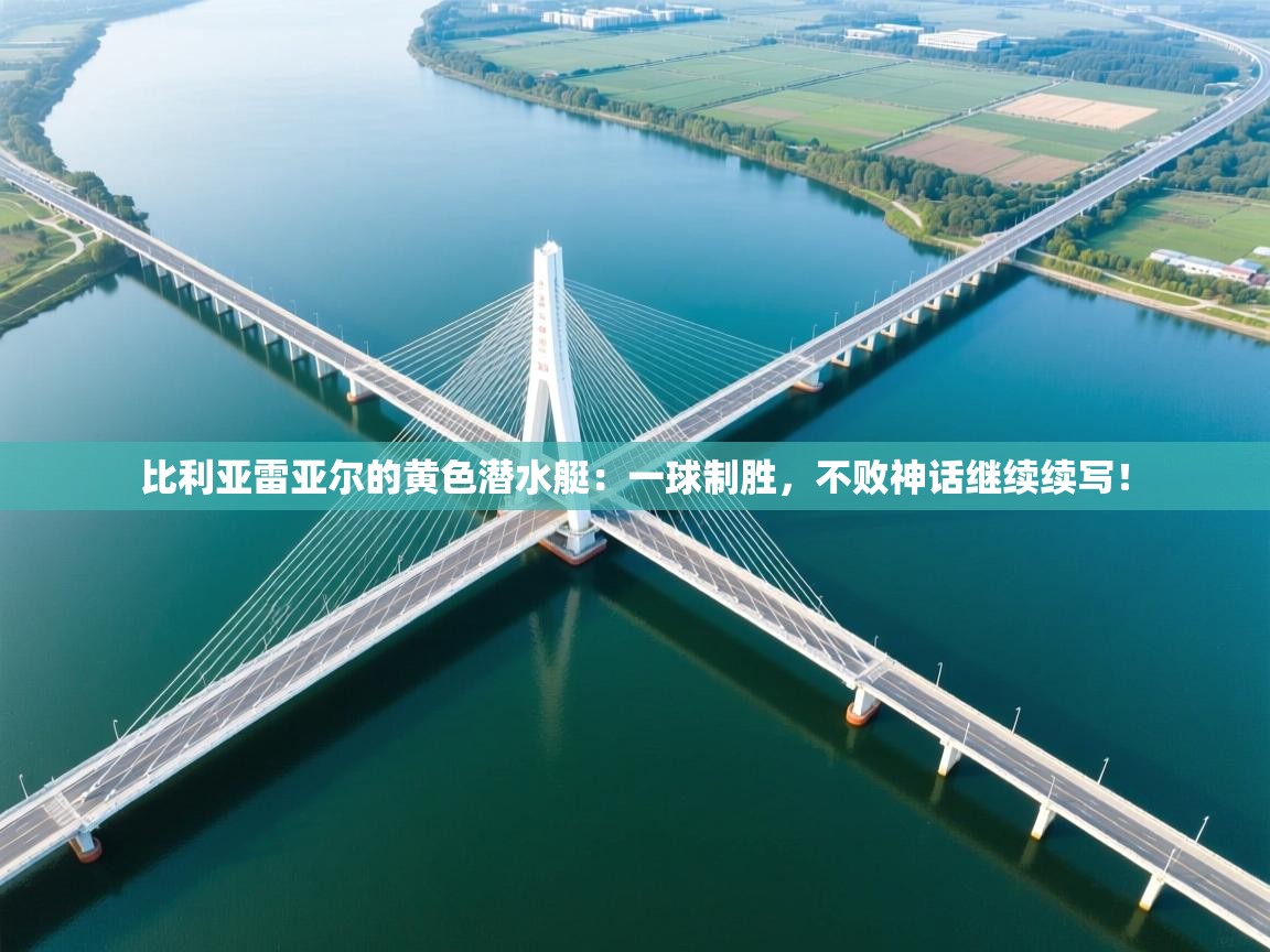 比利亚雷亚尔的黄色潜水艇:一球制胜,不败神话继续续写! 第1张