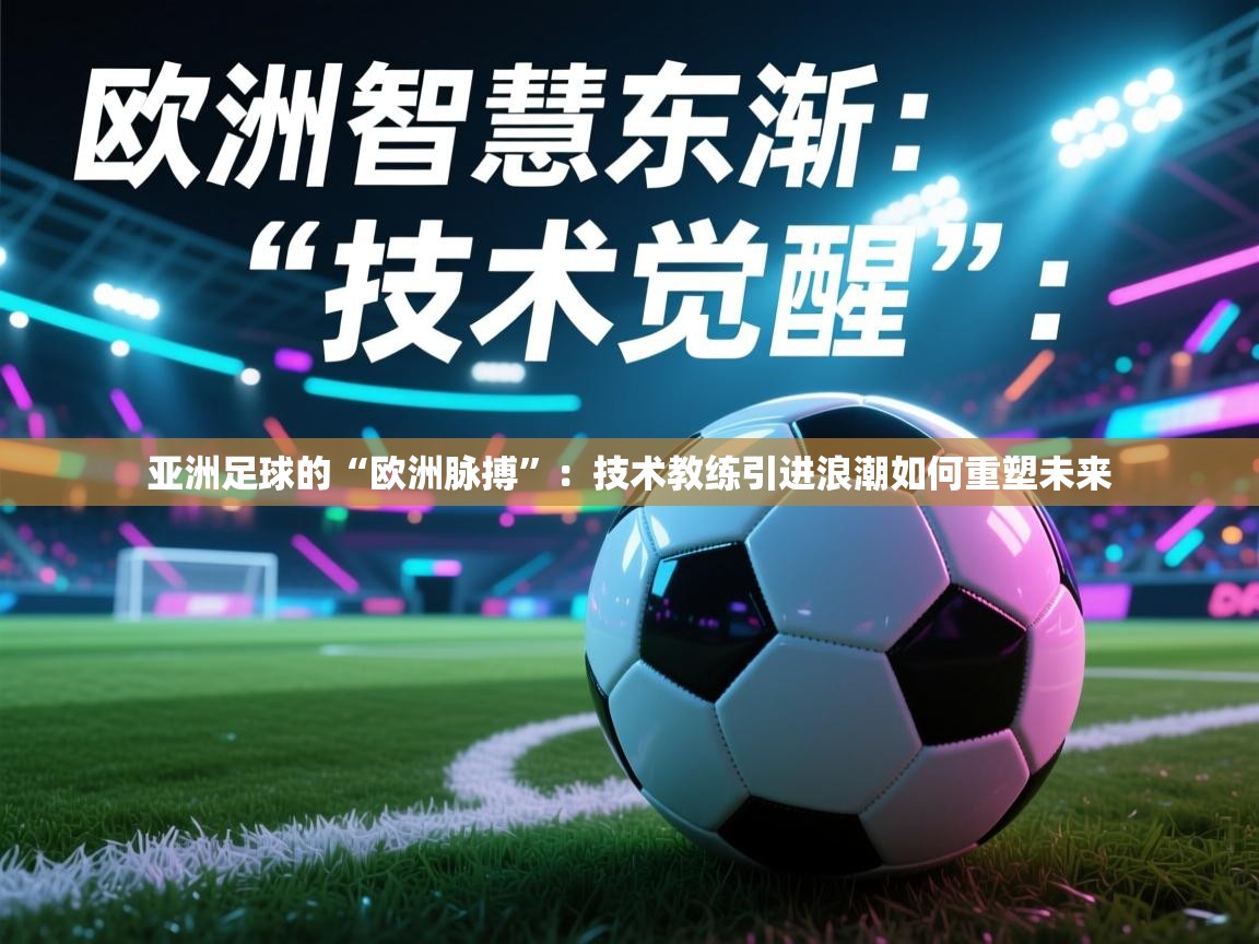 亚洲足球的“欧洲脉搏”：技术教练引进浪潮如何重塑未来  第1张